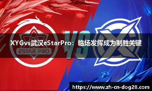 XYGvs武汉eStarPro：临场发挥成为制胜关键