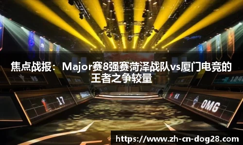 焦点战报：Major赛8强赛菏泽战队vs厦门电竞的王者之争较量